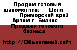 Продам готовый шиномонтаж   › Цена ­ 200 000 - Приморский край, Артем г. Бизнес » Продажа готового бизнеса   